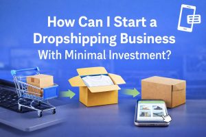 Read more about the article How Can I Start a Dropshipping Business With Minimal Investment?